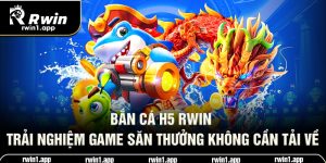 ban-ca-h5-rwin-trai-nghiem-game-san-thuong-khong-can-tai-ve