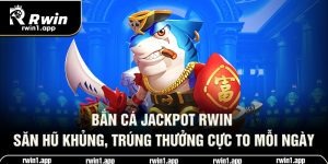 ban-ca-jackpot-rwin-san-hu-khung-trung-thuong-cuc-to-moi-ngay