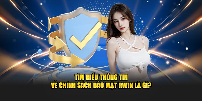 thong-tin-ve-chinh-sach-bao-mat-rwin